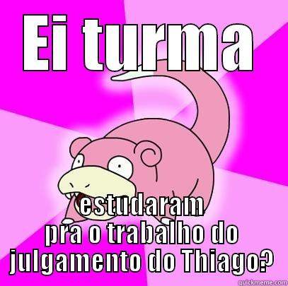 EI TURMA ESTUDARAM PRA O TRABALHO DO JULGAMENTO DO THIAGO? Slowpoke