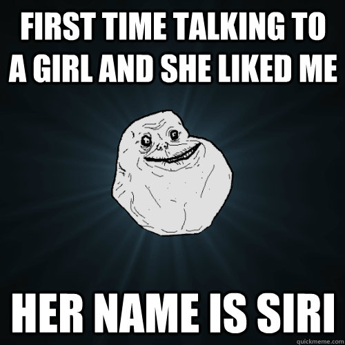 First time talking to a girl and she liked me her name is siri  Forever Alone