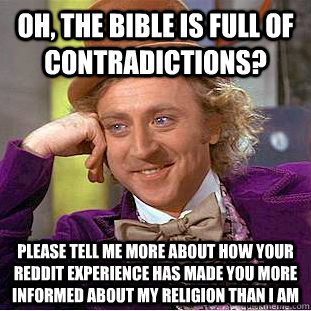 Oh, the Bible is full of contradictions? please tell me more about how your reddit experience has made you more informed about my religion than i am  Condescending Wonka