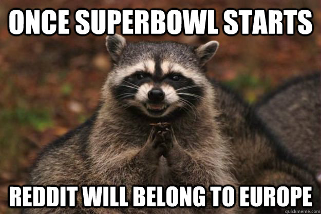 Once Superbowl starts reddit will belong to europe  Evil Plotting Raccoon