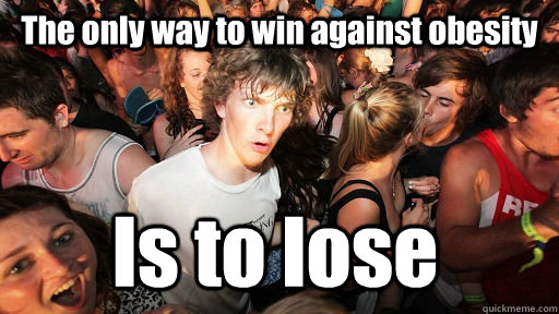 The only way to win against obesity Is to lose  Sudden Clarity Clarence