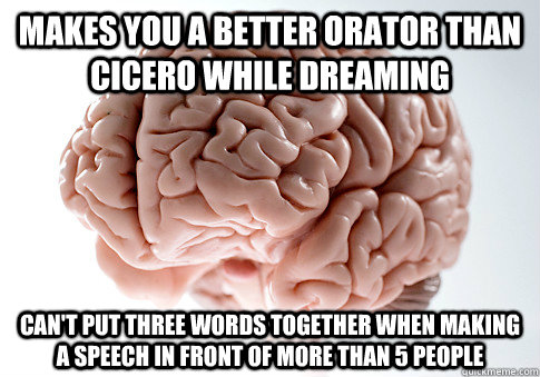 makes you a better orator than cicero while dreaming can't put three words together when making a speech in front of more than 5 people  ScumbagBrain