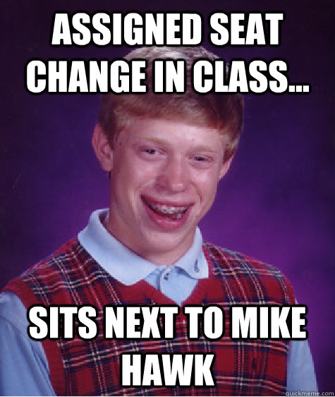 Assigned Seat change in class... sits next to Mike Hawk - Assigned Seat change in class... sits next to Mike Hawk  Bad Luck Brian