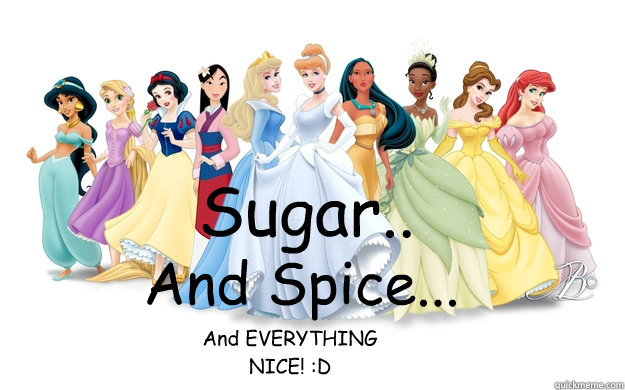 Sugar.. And Spice... And EVERYTHING NICE! :D  disney princesses