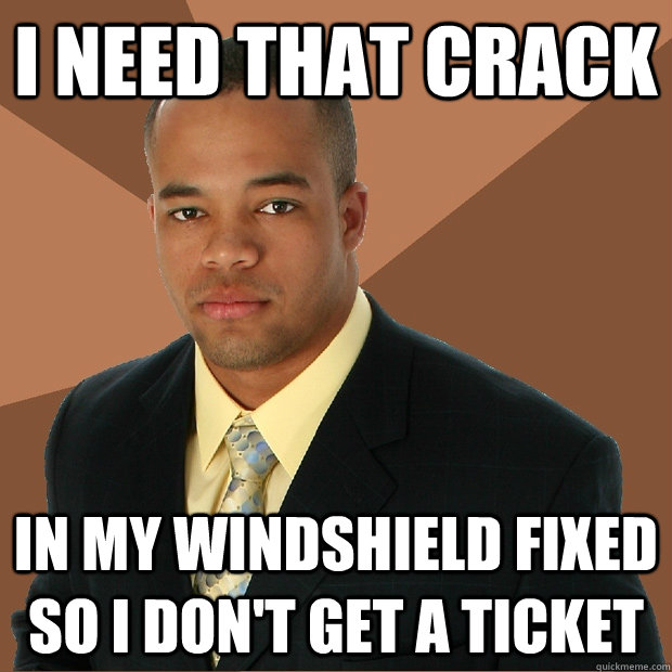 I need that crack in my windshield fixed so I don't get a ticket - I need that crack in my windshield fixed so I don't get a ticket  Successful Black Man