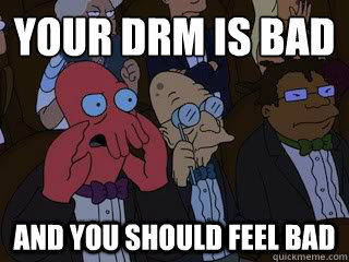 your drm is bad and you should feel bad  Bad Zoidberg