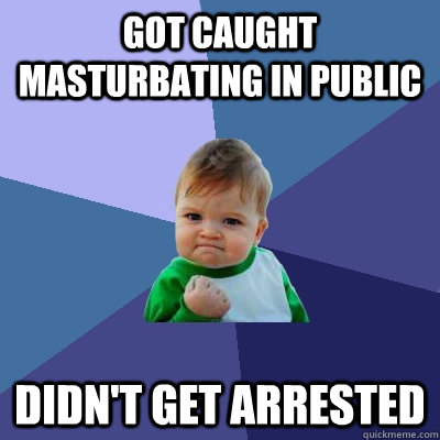 Got Caught Masturbating In public Didn't get arrested - Got Caught Masturbating In public Didn't get arrested  Success Kid