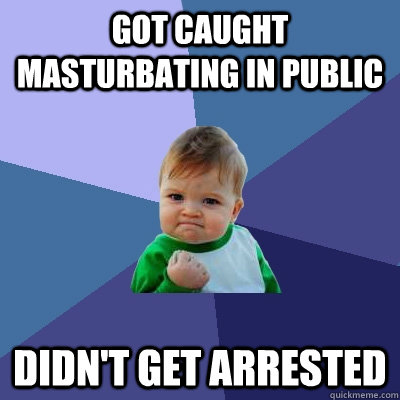 Got Caught Masturbating In public Didn't get arrested  Success Kid