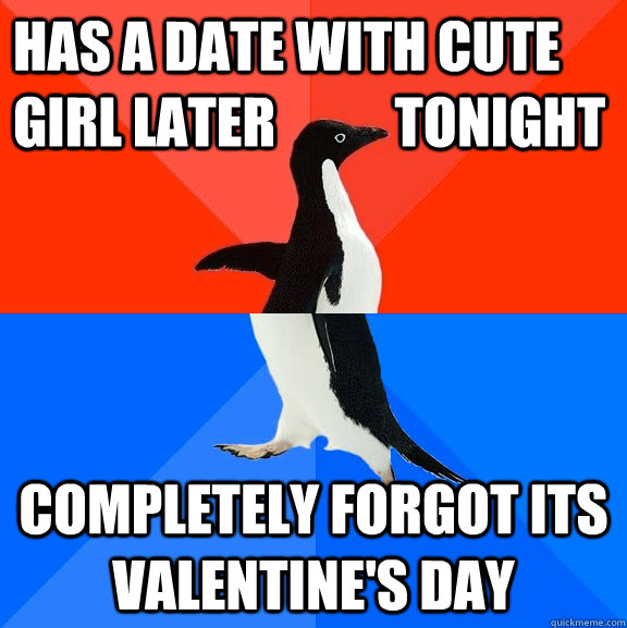 Has a date with cute girl later           tonight Completely forgot its valentine's day  Socially Awesome Awkward Penguin