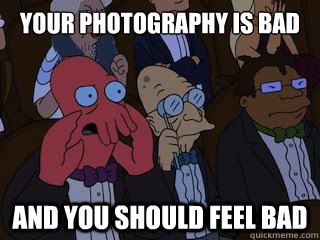 your photography is bad and you should feel bad  Bad Zoidberg