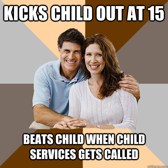 kicks child out at 15 beats child when child services gets called - kicks child out at 15 beats child when child services gets called  Scumbag Parents