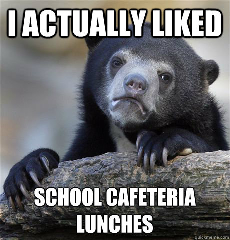 I actually liked School cafeteria lunches  Confession Bear