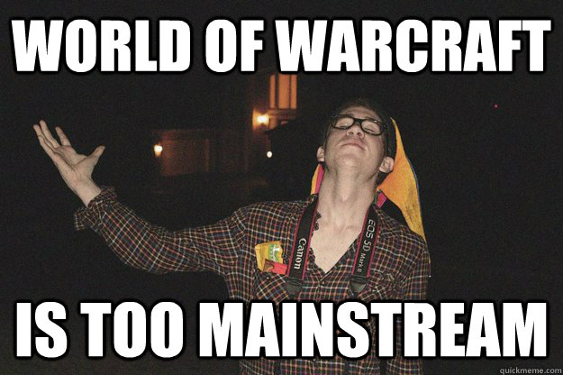 World of Warcraft is too mainstream  - World of Warcraft is too mainstream   Elitist Hipster Nerd