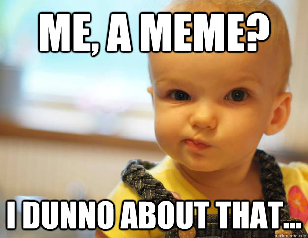 Me, a Meme? I dunno about that... - Me, a Meme? I dunno about that...  Sceptical Baby