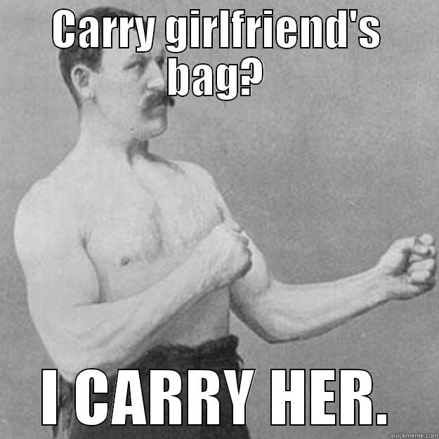 CARRY GIRLFRIEND'S BAG? I CARRY HER. overly manly man