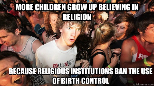 More children grow up believing in religion because religious institutions ban the use of birth control   Sudden Clarity Clarence
