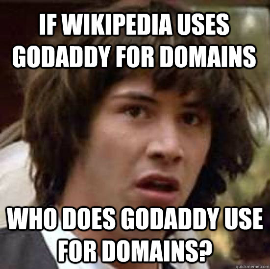 if wikipedia uses godaddy for domains who does godaddy use for domains?  conspiracy keanu