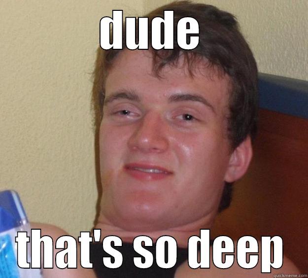 DUDE THAT'S SO DEEP 10 Guy