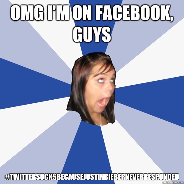 Omg I'm on Facebook, guys #twittersucksbecausejustinbieberneverresponded  Annoying Facebook Girl