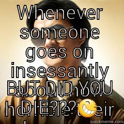 When someone goes on and and on about how horrible their day was. - WHENEVER SOMEONE GOES ON INSESSANTLY ABOUT HOW HORRIBLE THEIR DAY WAS... BUT DID YOU DIE??? Mr Chow