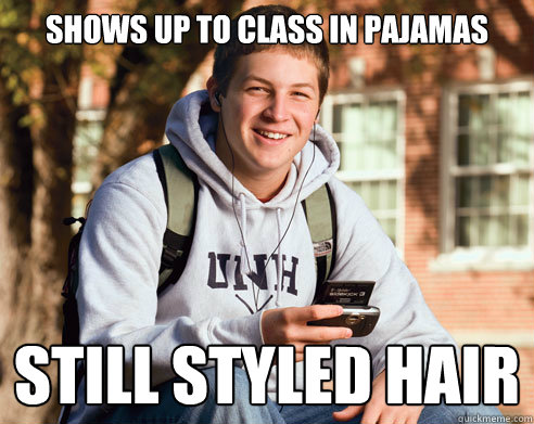 Shows up to class in pajamas Still styled hair - Shows up to class in pajamas Still styled hair  College Freshman