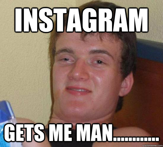 instagram gets me man............  Really High Guy