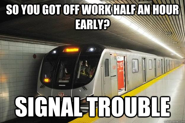 So you got off work half an hour early? Signal Trouble - So you got off work half an hour early? Signal Trouble  Scumbag TTC