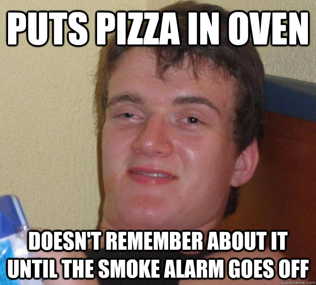 puts pizza in oven doesn't remember about it until the smoke alarm goes off - puts pizza in oven doesn't remember about it until the smoke alarm goes off  10 Guy