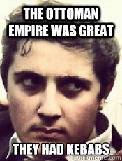 the ottoman empire was great they had kebabs  Turkish Kebab