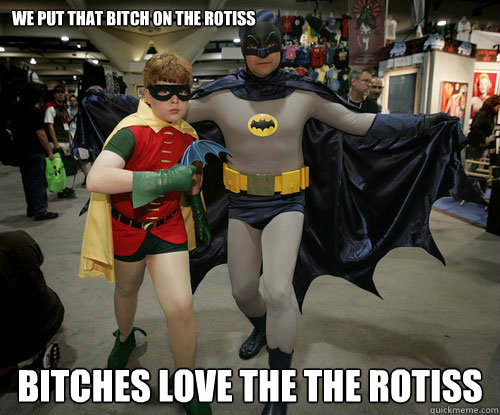 We put that bitch on the rotiss bitches love the the rotiss - We put that bitch on the rotiss bitches love the the rotiss  Miss you