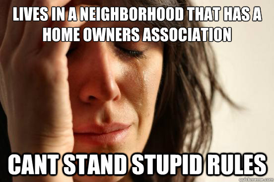 Lives in a neighborhood that has a Home owners association cant stand stupid rules  First World Problems