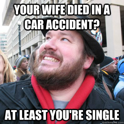 Your wife died in a car accident? At least you're Single  