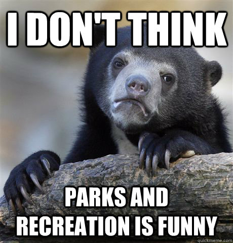I don't think Parks and Recreation is funny  Confession Bear