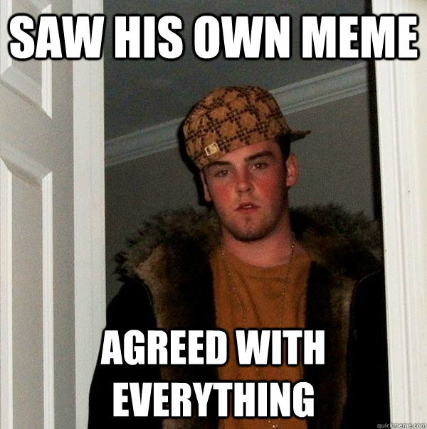 saw his own meme agreed with everything - saw his own meme agreed with everything  Scumbag Steve