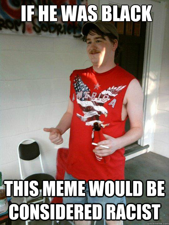 If he was black This meme would be considered racist  Redneck Randal