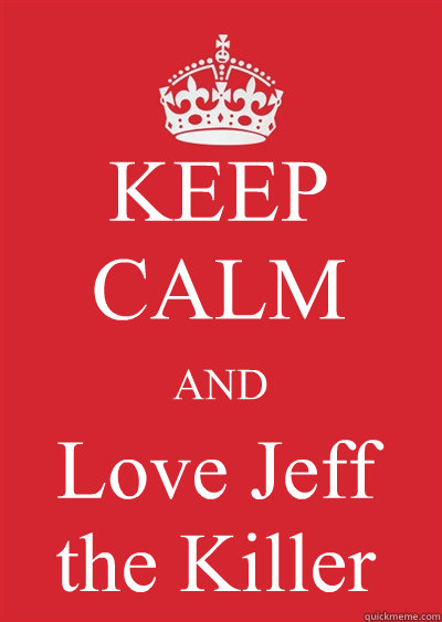 KEEP CALM AND Love Jeff the Killer   Keep calm or gtfo