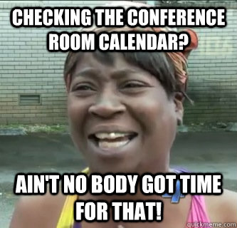 Checking the conference room calendar? AIN'T NO BODY GOT TIME FOR THAT!  