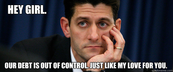 Hey girl. Our debt is out of control. Just like my love for you.  PaulRyanGosling on debt