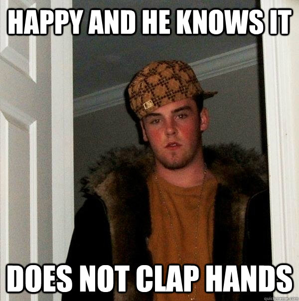 Happy and he knows it does not clap hands  Scumbag Steve