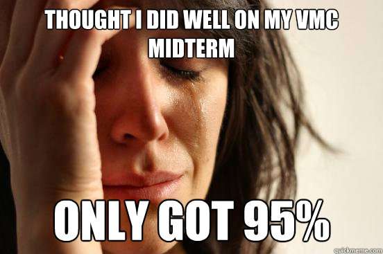 Thought I did well on my VMC midterm Only got 95%  First World Problems