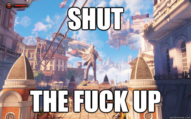 Shut the fuck up  Bioshock Infinite