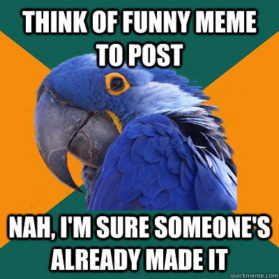 Think of funny meme to post nah, I'm sure someone's already made it  Paranoid Parrot