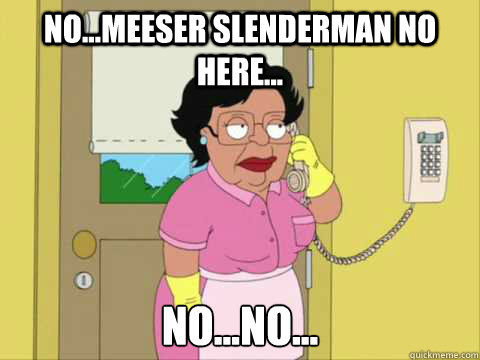 No...Meeser Slenderman no here... No...no...  Family Guy Maid Meme