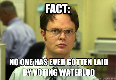 Fact: No one has ever gotten laid by voting Waterloo
  Schrute