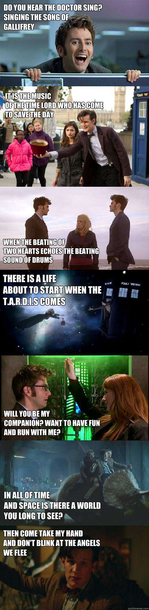 do you hear the Doctor sing?
singing the song of
Gallifrey it is the music
of the Time Lord who has come
to save the day when the beating of
two hearts echoes the beating
Sound of Drums there is a life
about to start when the
T.A.R.D.I.S comes will you b - do you hear the Doctor sing?
singing the song of
Gallifrey it is the music
of the Time Lord who has come
to save the day when the beating of
two hearts echoes the beating
Sound of Drums there is a life
about to start when the
T.A.R.D.I.S comes will you b Doctor Who Am I