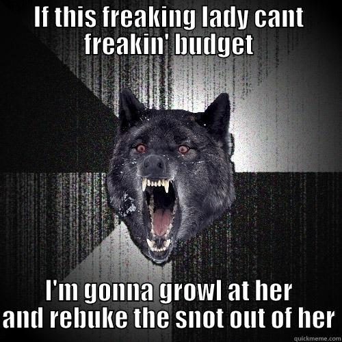 IF THIS FREAKING LADY CANT FREAKIN' BUDGET I'M GONNA GROWL AT HER AND REBUKE THE SNOT OUT OF HER Insanity Wolf