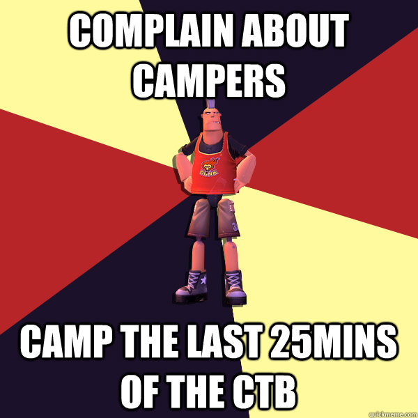 Complain about campers Camp the last 25mins of the Ctb  MicroVolts