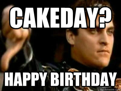 Cakeday? Happy birthday  Downvoting Roman