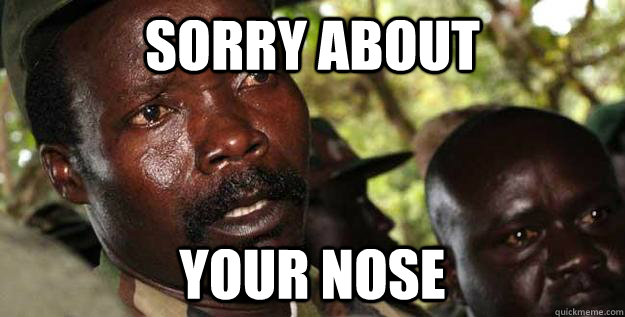 sorry about your nose - sorry about your nose  Kony Raped yo children