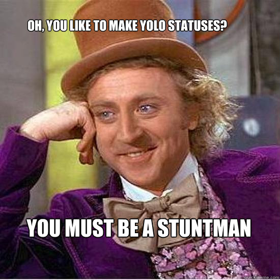 Oh, you like to make yolo statuses? you must be a stuntman - Oh, you like to make yolo statuses? you must be a stuntman  Atheist Wonka
